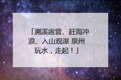 溯溪露营、赶海冲浪、入山观瀑 泉州玩水，走起！